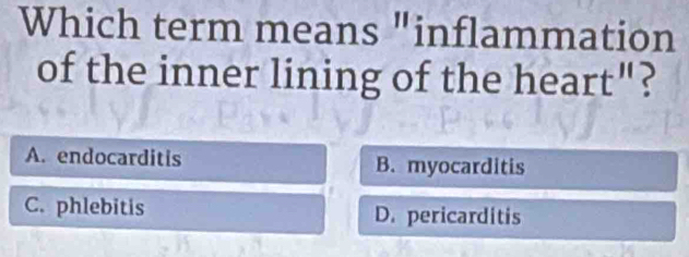 Which term means "inflammation
of the inner lining of the heart'' ?
A. endocarditis B. myocarditis
C. phlebitis D. pericarditis