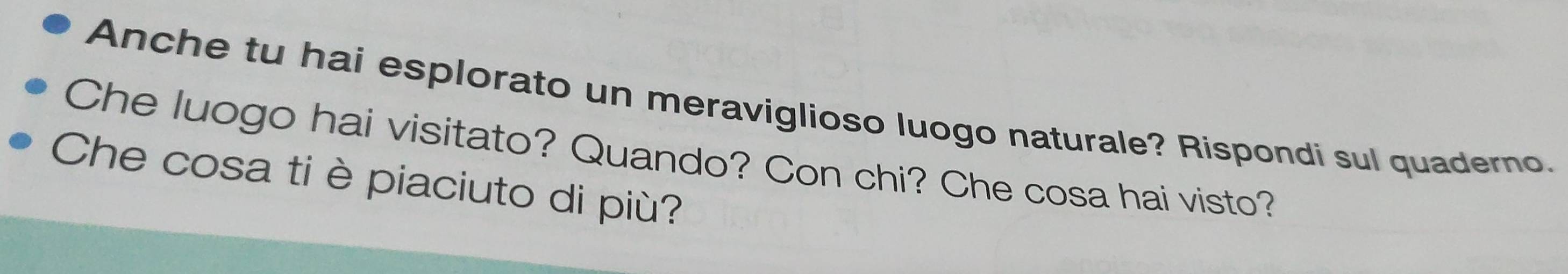 Anche tu hai esplorato un meraviglioso luogo naturale? Rispondi sul quaderno. 
Che luogo hai visitato? Quando? Con chi? Che cosa hai visto? 
Che cosa ti è piaciuto di più?