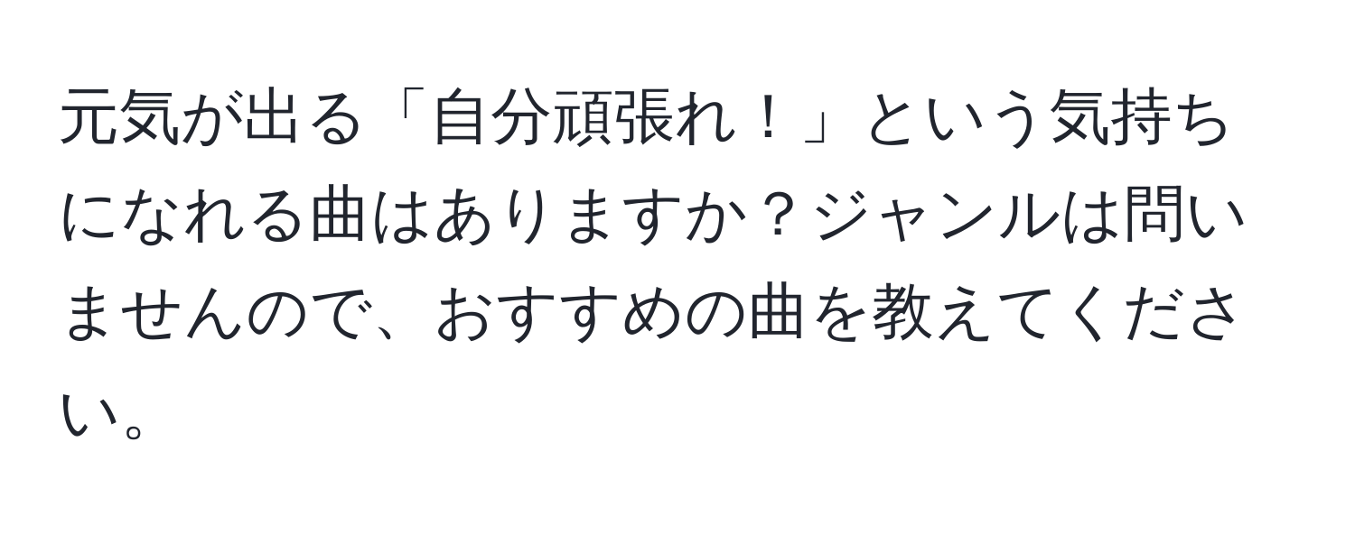 元気が出る「自分頑張れ！」という気持ちになれる曲はありますか？ジャンルは問いませんので、おすすめの曲を教えてください。