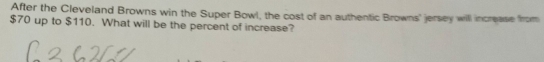 After the Cleveland Browns win the Super Bowl, the cost of an authentic Browns' jersey will increase from
$70 up to $110. What will be the percent of increase?