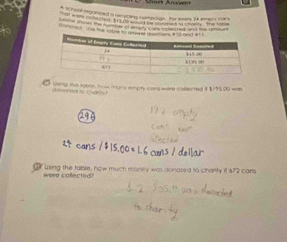 A school organized a recycling campoigs. For every 24 empty cant 
that were collected. 315.0 would be conated to charity The table 
below snows the number of empty cans collected and the amount 
danojed Use the rable to 
Using the rable, how many empty cans were collected if $175.00 was 
donated to charity? 
Using the table, how much money was donated to charlty it 672 cans 
were collected?