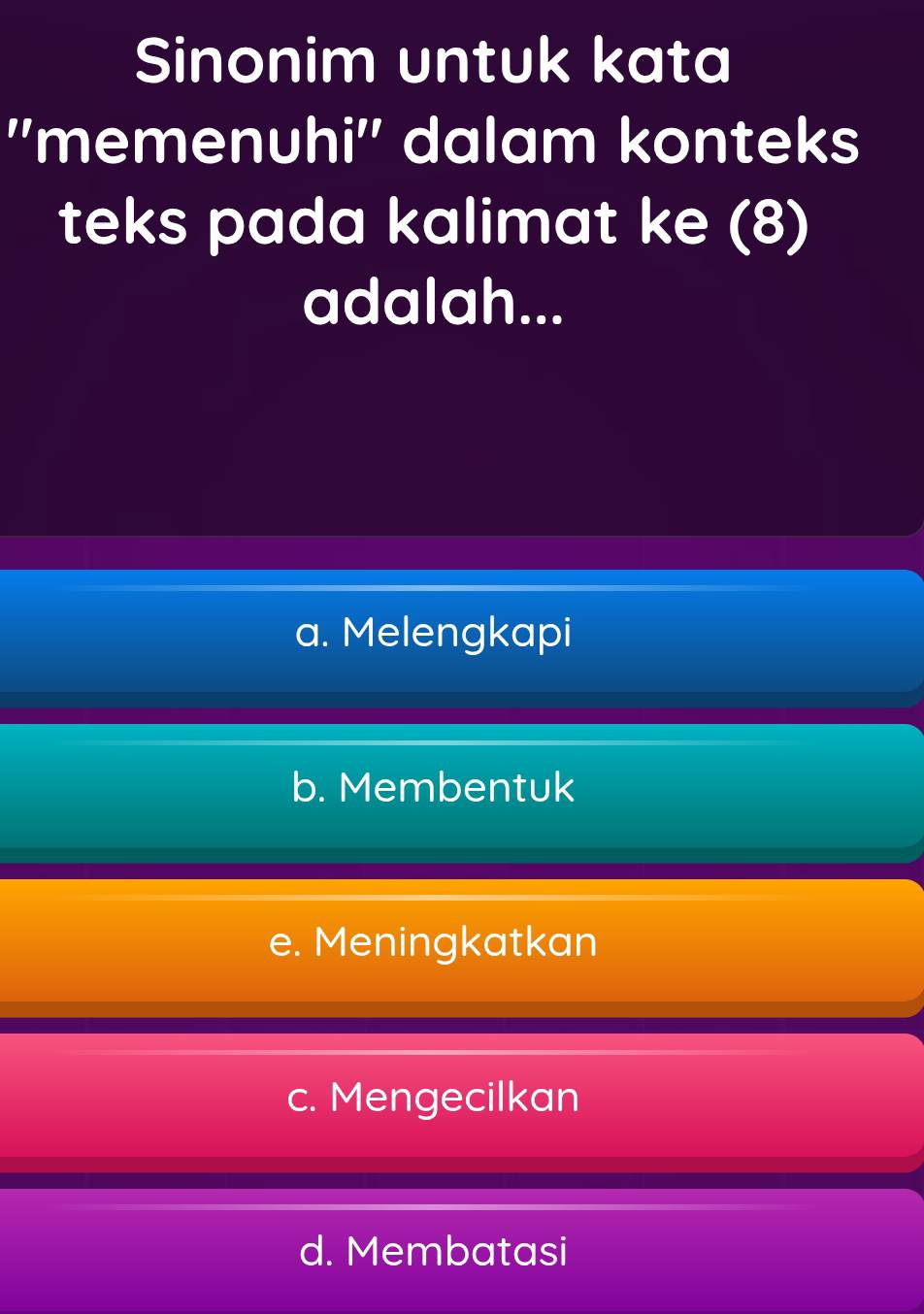 Sinonim untuk kata
''memenuhi'' dalam konteks
teks pada kalimat ke (8)
adalah...
a. Melengkapi
b. Membentuk
e. Meningkatkan
c. Mengecilkan
d. Membatasi