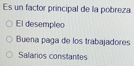 Es un factor principal de la pobreza.
El desempleo
Buena paga de los trabajadores
Salarios constantes