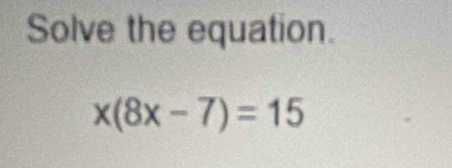 Solve the equation.
x(8x-7)=15