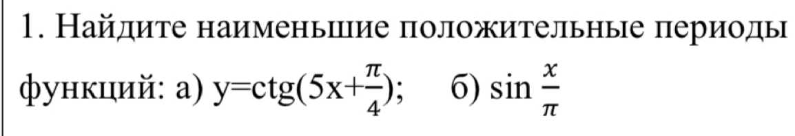 Найдите наименьπие положительные периоды 
функций: а) y=ctg(5x+ π /4 ); 6) sin  x/π  