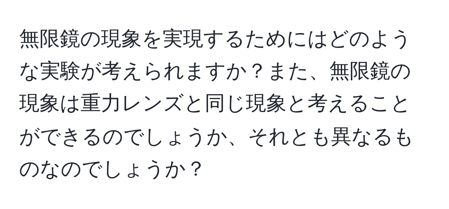 無限鏡の現象を実現するためにはどのような実験が考えられますか？また、無限鏡の現象は重力レンズと同じ現象と考えることができるのでしょうか、それとも異なるものなのでしょうか？