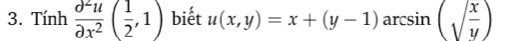 Tính  partial^2u/partial x^2 ( 1/2 ,1) biết u(x,y)=x+(y-1) arcsin (sqrt(frac x)y)