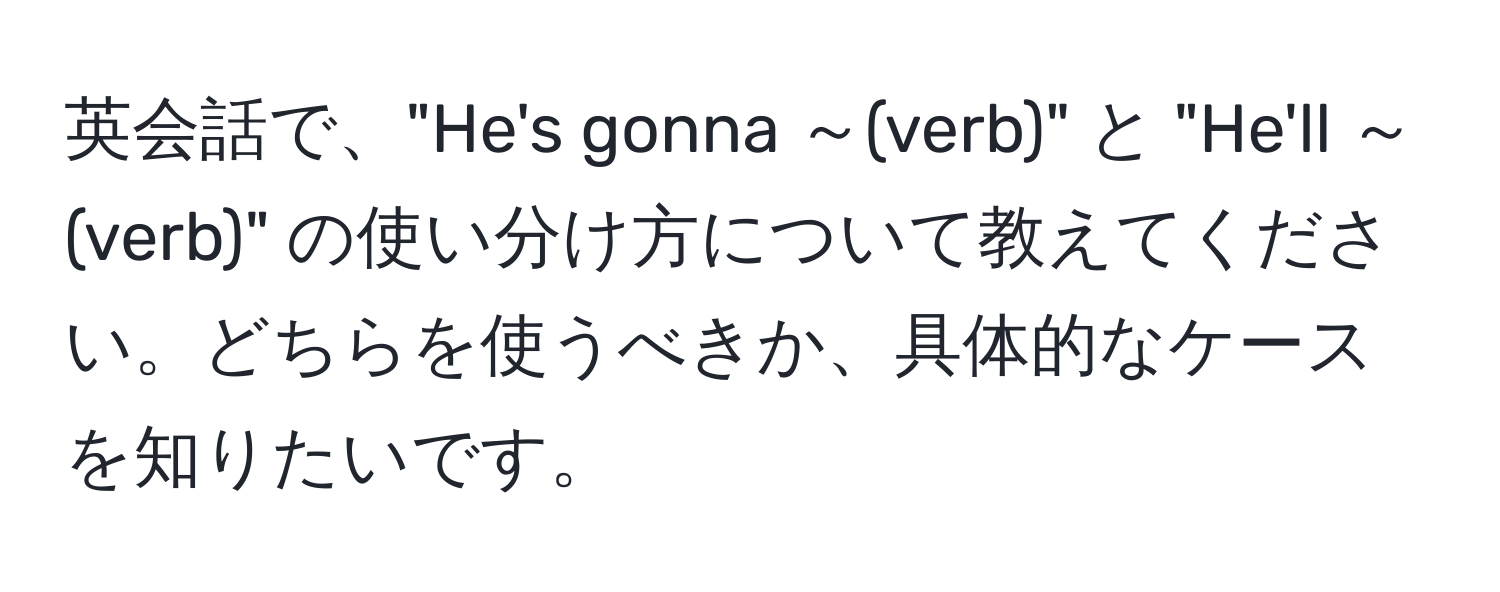 英会話で、"He's gonna ～(verb)" と "He'll ～(verb)" の使い分け方について教えてください。どちらを使うべきか、具体的なケースを知りたいです。