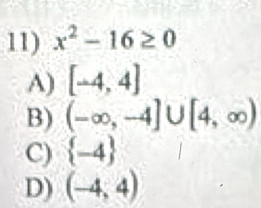 x^2-16≥ 0
A) [-4,4]
B) (-∈fty ,-4]∪ [4,∈fty )
C)  -4
D) (-4,4)