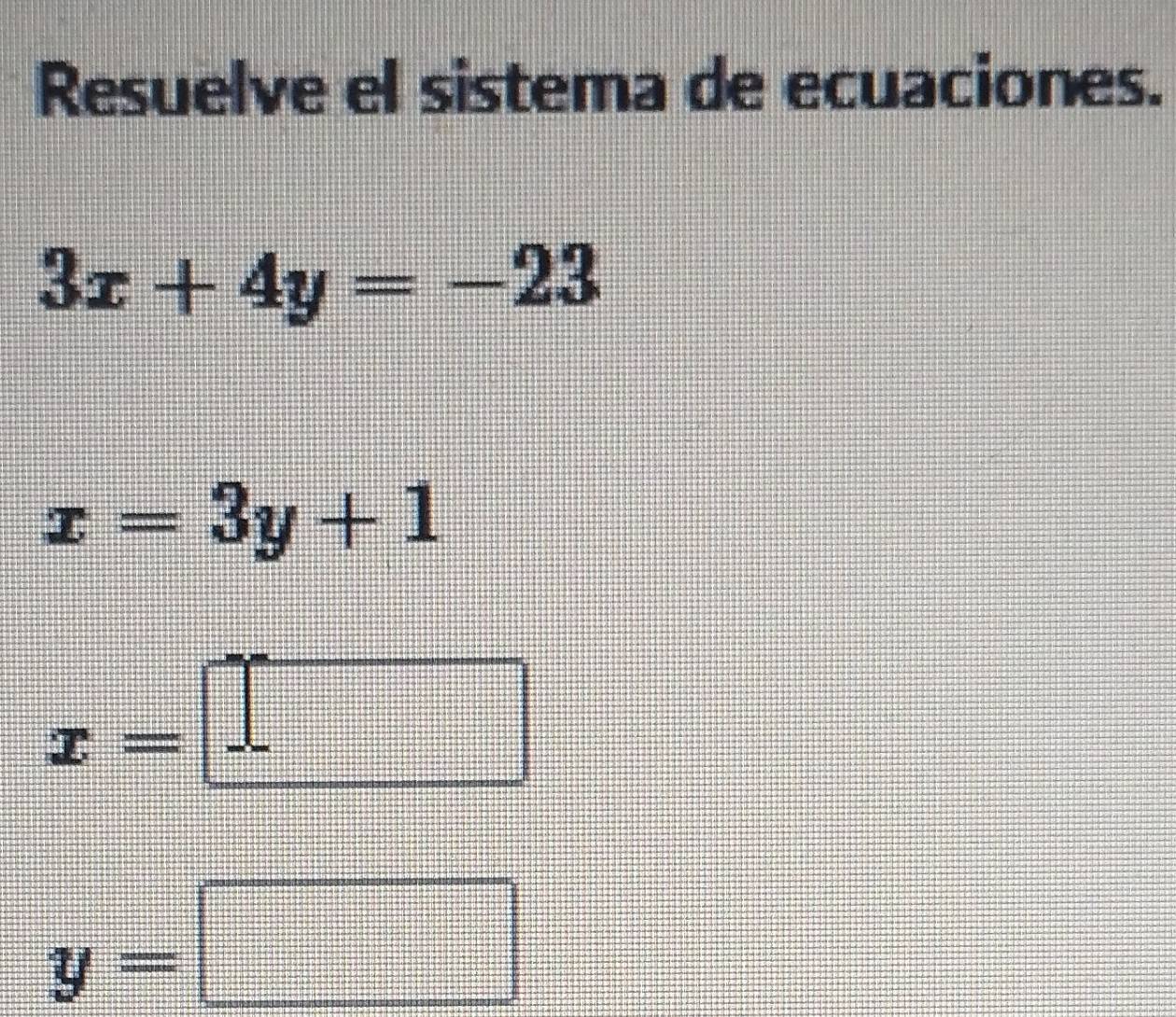 Resuelve el sistema de ecuaciones.
3x+4y=-23
x=3y+1
x=□
y=□