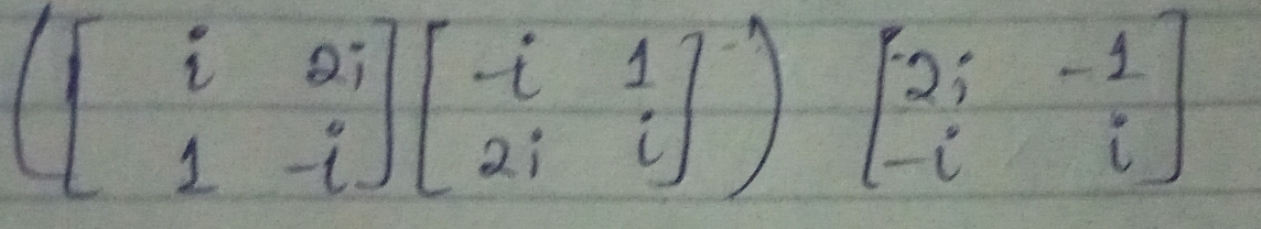 beginpmatrix beginbmatrix i&2i 1&-iendbmatrix beginbmatrix -i&1 2i&jendbmatrix )beginbmatrix 2i&-1 -i&iendbmatrix