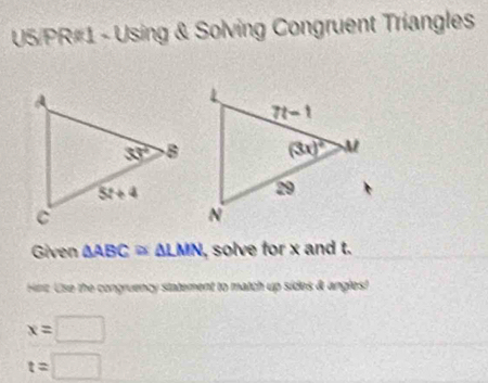 U5/PR#1 - Using & Solving Congruent Triangles
Given △ ABC≌ △ LMN , solve for x and t.
Herz. Use the congruency statement to match up sides & angles!
x=□
t=□