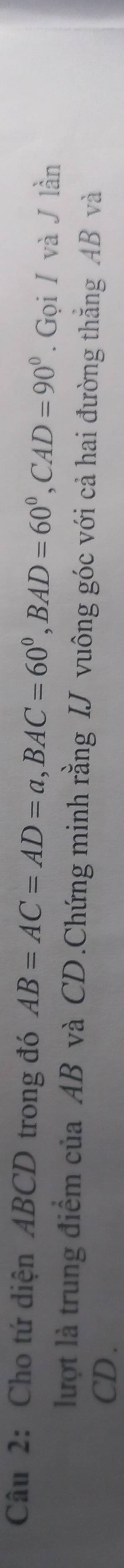 Cho tứ diện ABCD trong đó AB=AC=AD=a, BAC=60°, BAD=60°, CAD=90°. Gọi / và J lần 
lượt là trung điểm của AB và CD.Chứng minh rằng IJ vuông góc với cả hai đường thẳng AB và
CD.