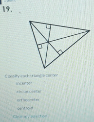 Classify each triangle center
incenter
circumcenter
arthocenter
centroid
Clearmy selection