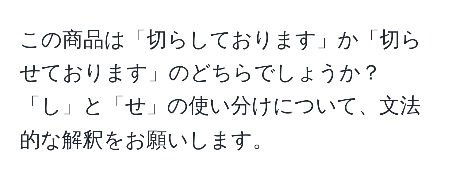 この商品は「切らしております」か「切らせております」のどちらでしょうか？「し」と「せ」の使い分けについて、文法的な解釈をお願いします。