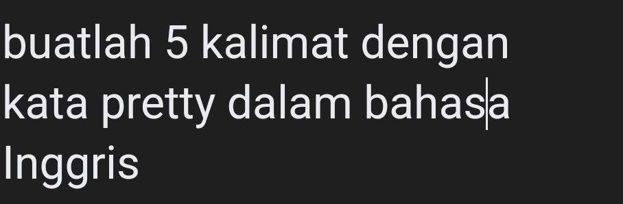 buatlah 5 kalimat dengan 
kata pretty dalam bahasa 
Inggris