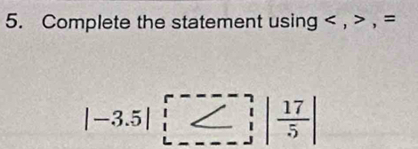 Complete the statement using , , =
|-3.5|| □ || 17/5 |