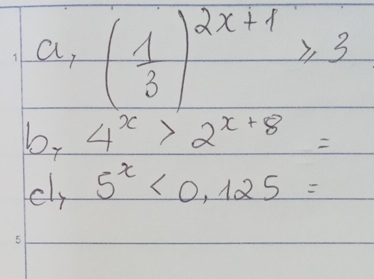 a, ( 1/3 )^2x+1≥slant 3
by 4^x>2^(x+8)=
cly 5^x<0.125=