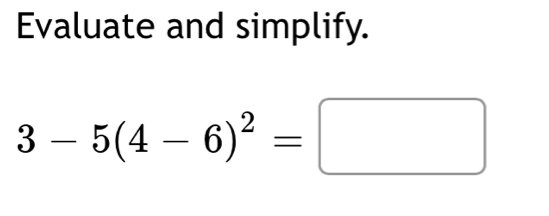 Evaluate and simplify.
3-5(4-6)^2=□