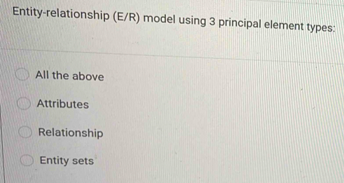 Entity-relationship (E/R) model using 3 principal element types:
All the above
Attributes
Relationship
Entity sets