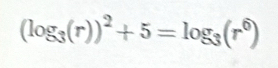 (log _3(r))^2+5=log _3(r^6)