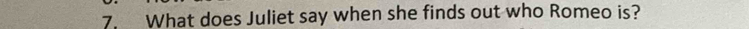 What does Juliet say when she finds out who Romeo is?