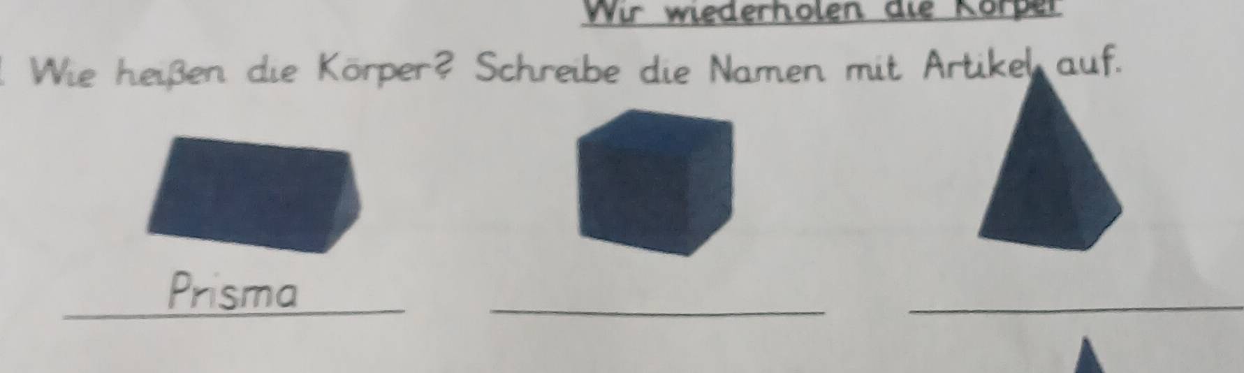 Wir wiederholen die Körper 
Wie heißen die Körper? Schreibe die Namen mit Artikel auf. 
_ 
_ 
Dhsma 
_