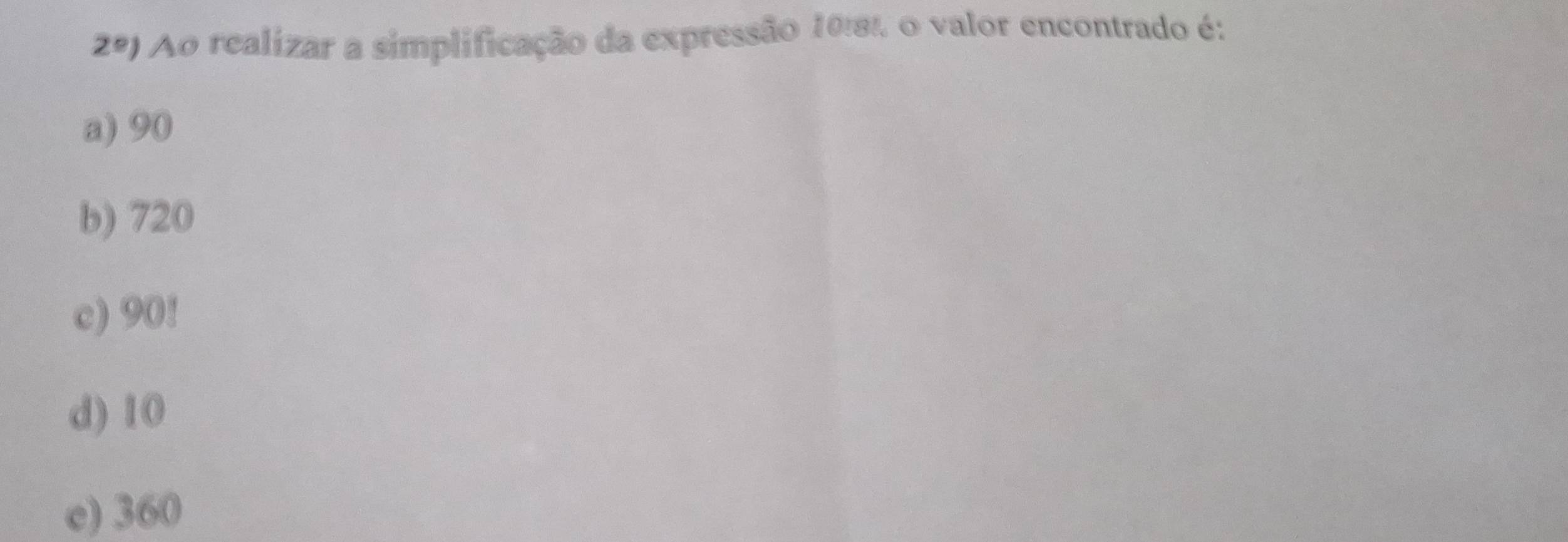 2°) Ao realizar a simplificação da expressão 10:8% o valor encontrado é:
a) 90
b) 720
c) 90!
d) 10
c) 360