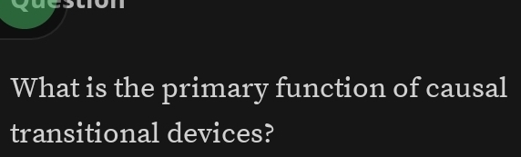 What is the primary function of causal 
transitional devices?