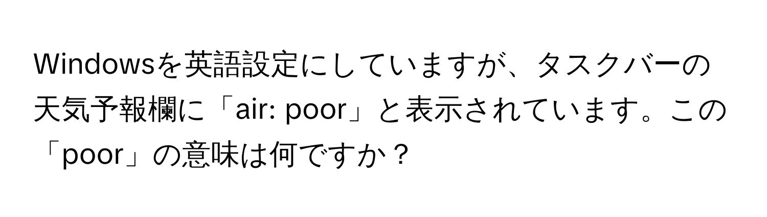 Windowsを英語設定にしていますが、タスクバーの天気予報欄に「air: poor」と表示されています。この「poor」の意味は何ですか？