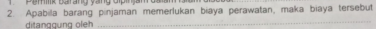 TPemilk barang yang dipinjam đaia 
2. Apabila barang pinjaman memerlukan biaya perawatan, maka biaya tersebut 
ditanggung oleh 
_