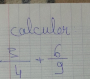 calculn.
 3/4 + 6/9 