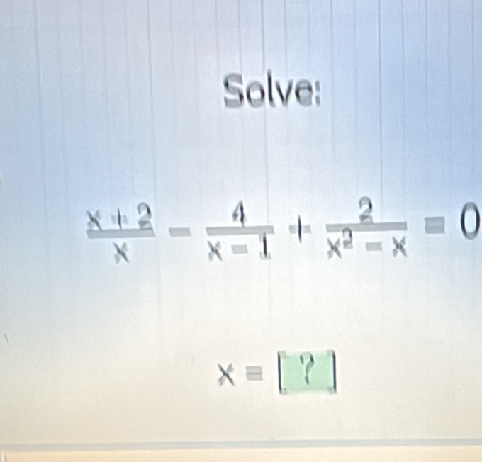 Solve:
 (x+2)/x - 4/x-1 + 2/x^2-x =0
xequiv [?]