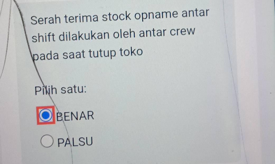 Serah terima stock opname antar
shift dilakukan oleh antar crew
pada saat tutup toko
Pilih satu:
BENAR
PALSU