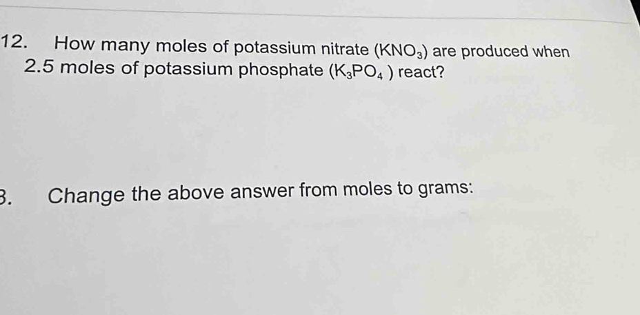 How many moles of potassium nitrate (KNO_3) are produced when 
2. 5 moles of potassium phosphate (K_3PO_4) react? 
3. Change the above answer from moles to grams :