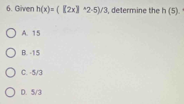 Given h(x)=([2x]^wedge 2-5)/3 , determine the h(5)
A. 15
B. -15
C. -5/3
D. 5/3