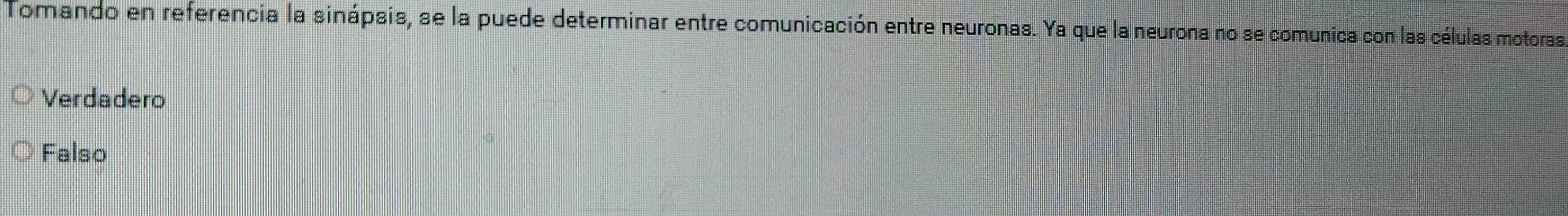 Tomando en referencia la sinápsis, se la puede determinar entre comunicación entre neuronas. Ya que la neurona no se comunica con las células motoras
Verdadero
Falso