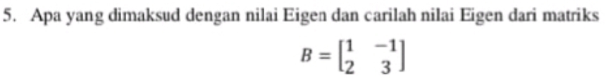 Apa yang dimaksud dengan nilai Eigen dan carilah nilai Eigen dari matriks
B=beginbmatrix 1&-1 2&3endbmatrix