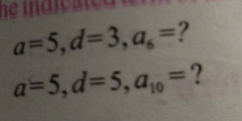 a=5, d=3, a_6= ?
a=5, d=5, a_10= ?