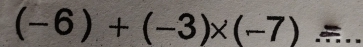 (-6)+(-3)* (-7)=