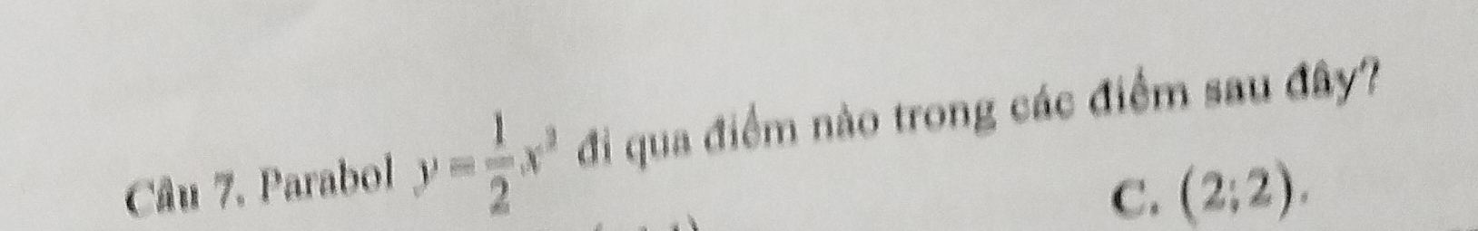 Câu 7, Parabol y= 1/2 x^2 đi qua điểm nào trong các điểm sau đây?
C. (2;2).