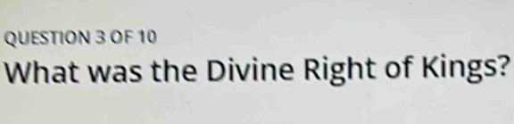 OF 10 
What was the Divine Right of Kings?