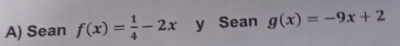 Sean f(x)= 1/4 -2x y Sean g(x)=-9x+2