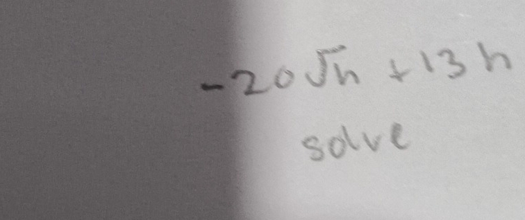 -20sqrt(h)+13h
solve