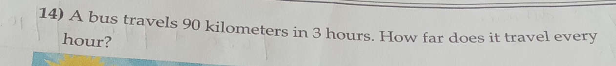 A bus travels 90 kilometers in 3 hours. How far does it travel every
hour?