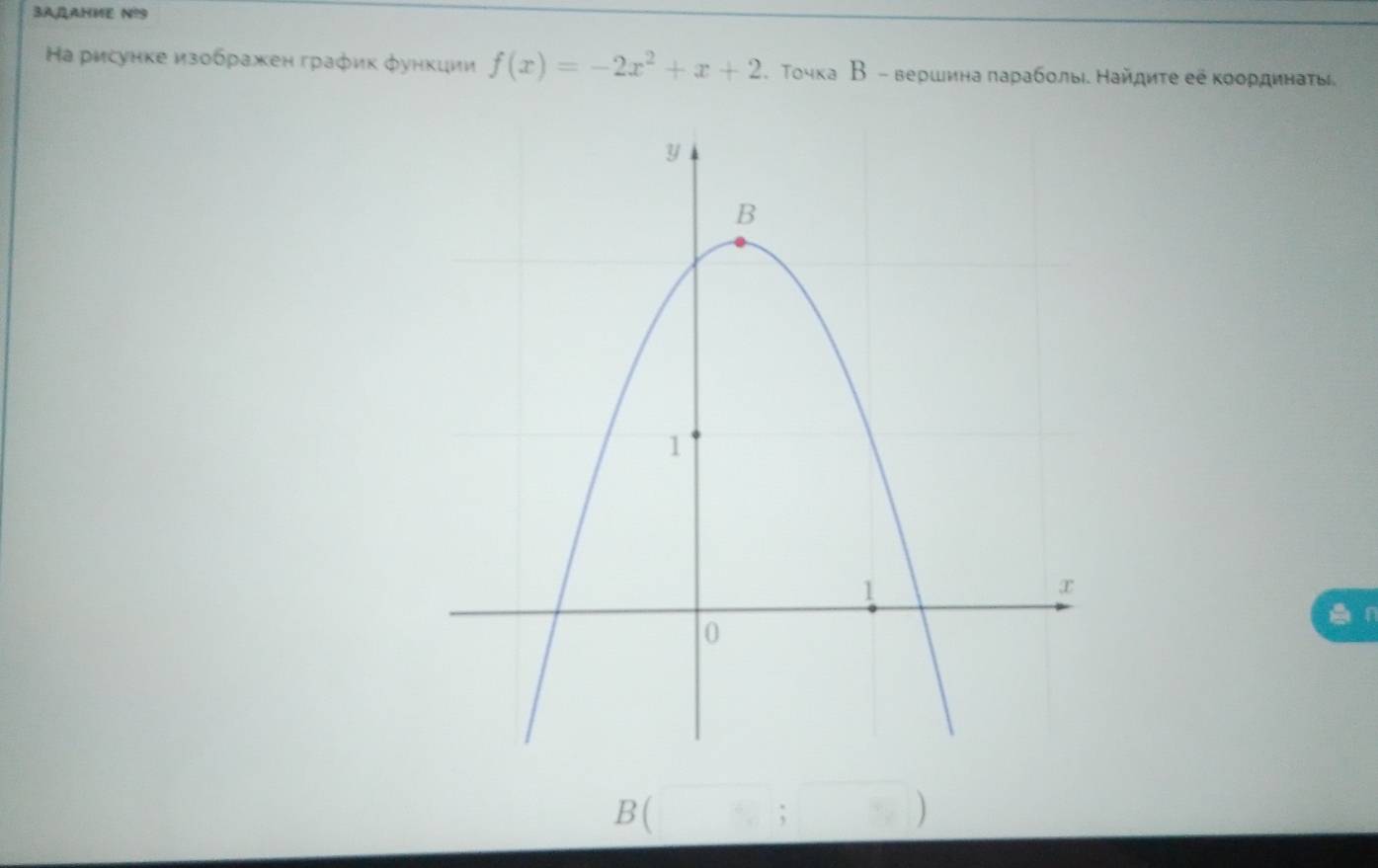 3AJAHME Nº9 
Ηа рисунке изображен график φункции f(x)=-2x^2+x+2. Τочка В - вершинаπараболыι Найдиτе ее κоординаты 
I
B(□ ;□ )