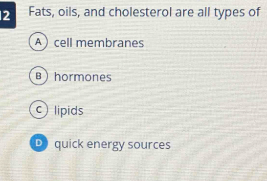 Fats, oils, and cholesterol are all types of
Acell membranes
B)hormones
clipids
Do quick energy sources