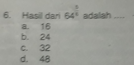 Hasil dari 64^(frac 5)6 adalah_
a. 16
b. 24
c. 32
d. 48