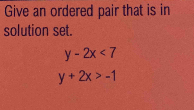 Give an ordered pair that is in
solution set.
y-2x<7</tex>
y+2x>-1