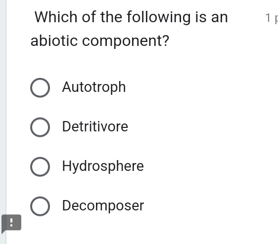 Which of the following is an 1 F
abiotic component?
Autotroph
Detritivore
Hydrosphere
Decomposer
!